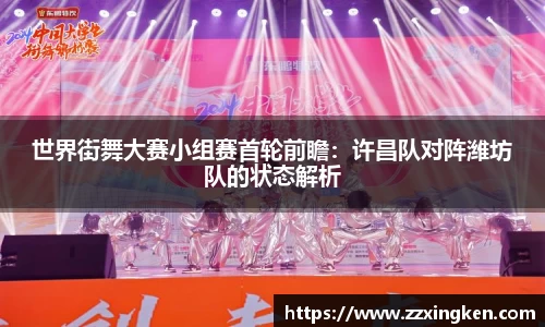 世界街舞大赛小组赛首轮前瞻：许昌队对阵潍坊队的状态解析