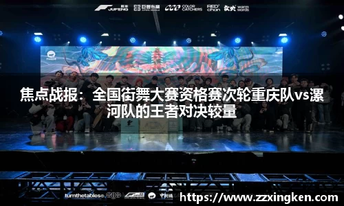 焦点战报：全国街舞大赛资格赛次轮重庆队vs漯河队的王者对决较量
