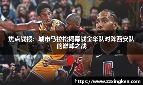 焦点战报：城市马拉松揭幕战金华队对阵西安队的巅峰之战
